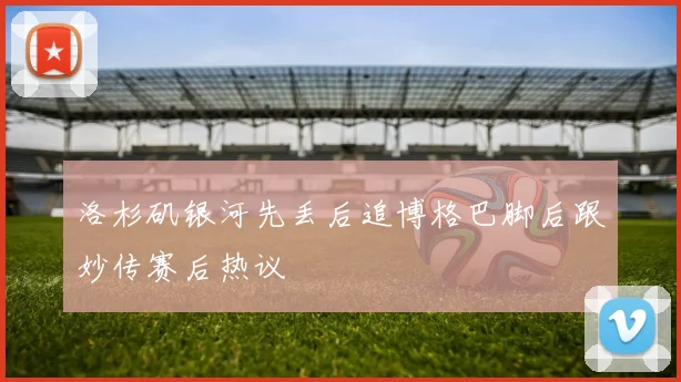 洛杉矶银河先丢后追博格巴脚后跟妙传赛后热议
