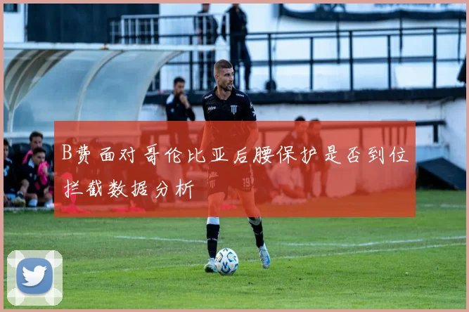 B费面对哥伦比亚后腰保护是否到位拦截数据分析