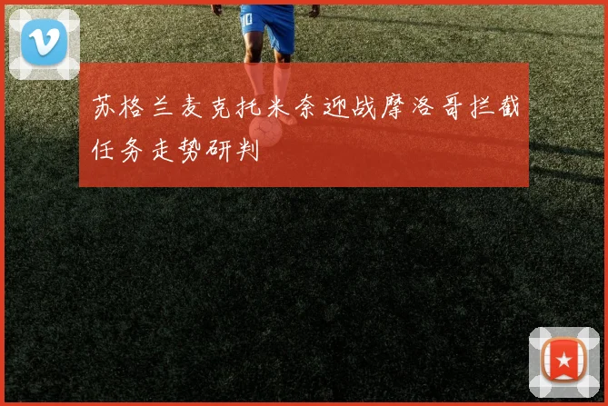 苏格兰麦克托米奈迎战摩洛哥拦截任务走势研判
