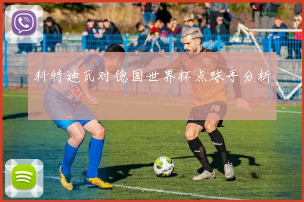 科特迪瓦对德国世界杯点球手分析