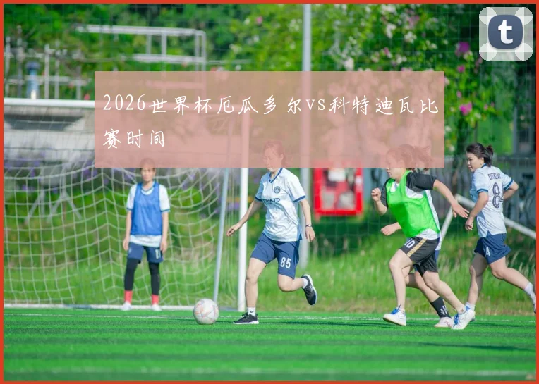 2026世界杯厄瓜多尔vs科特迪瓦比赛时间