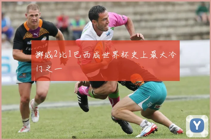 挪威2比1巴西成世界杯史上最大冷门之一
