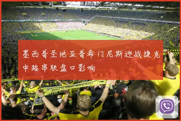 墨西哥圣地亚哥希门尼斯迎战捷克中路串联盘口影响