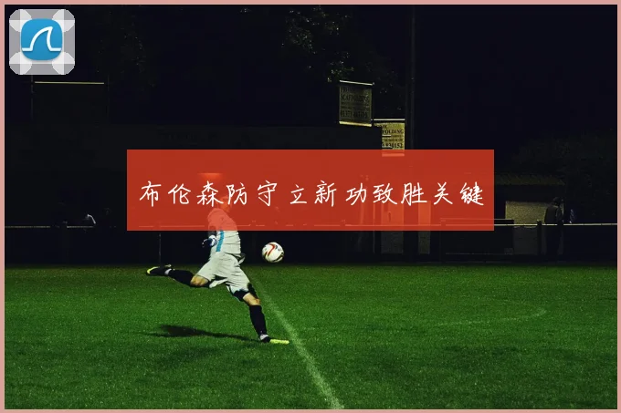 布伦森防守立新功致胜关键
