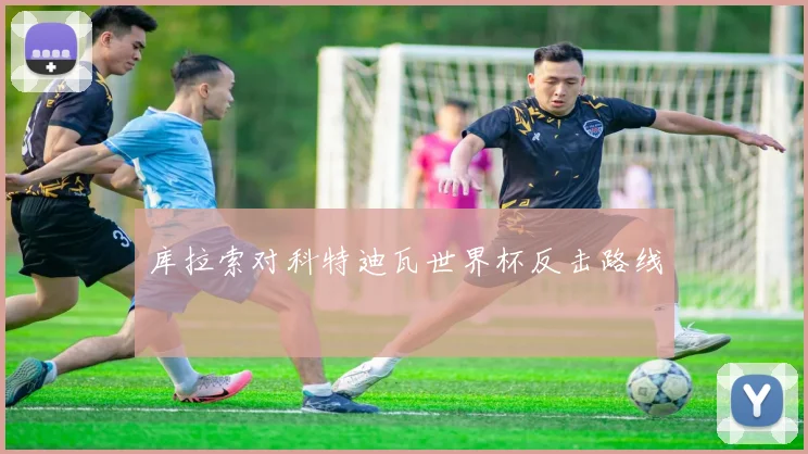 库拉索对科特迪瓦世界杯反击路线