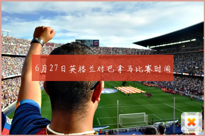 6月27日英格兰对巴拿马比赛时间