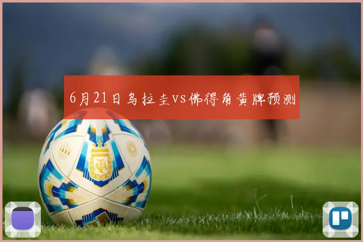 6月21日乌拉圭vs佛得角黄牌预测