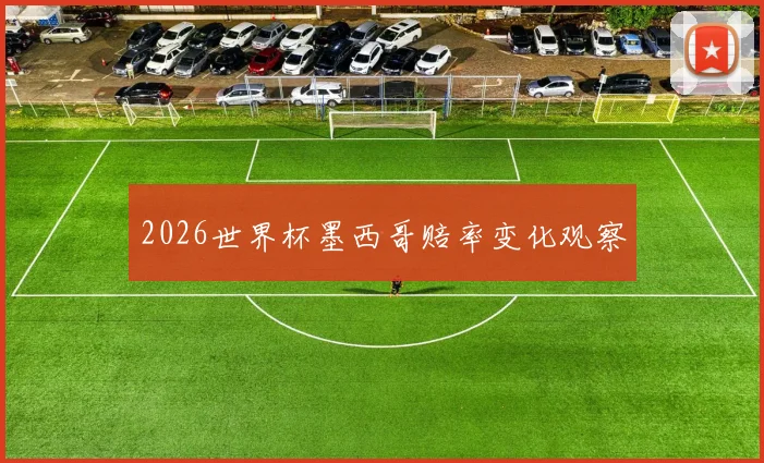 2026世界杯墨西哥赔率变化观察