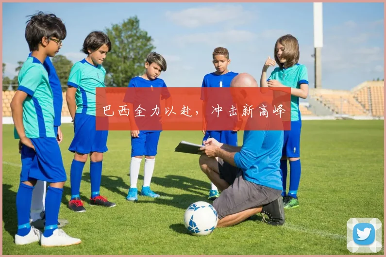 巴西全力以赴，冲击新高峰