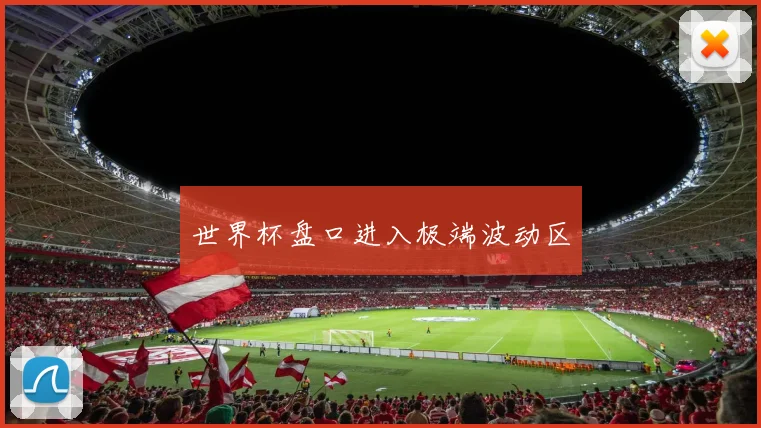 世界杯盘口进入极端波动区