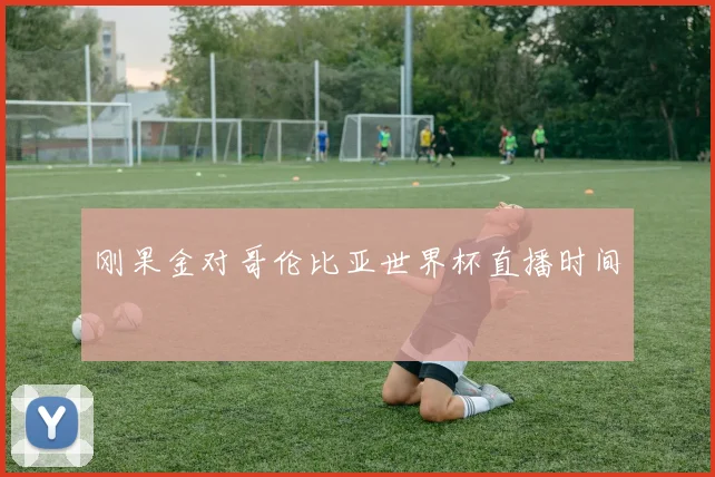 刚果金对哥伦比亚世界杯直播时间
