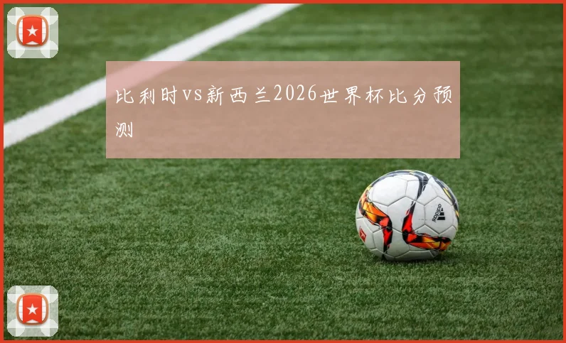 比利时vs新西兰2026世界杯比分预测