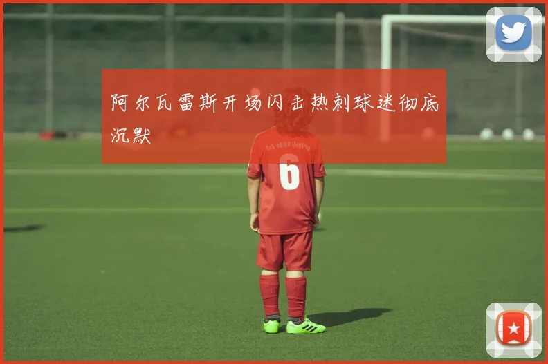 阿尔瓦雷斯开场闪击热刺球迷彻底沉默