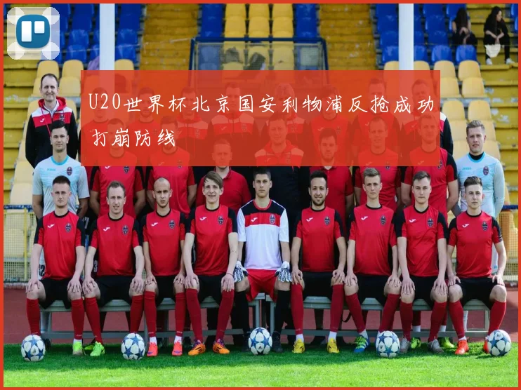 U20世界杯北京国安利物浦反抢成功打崩防线