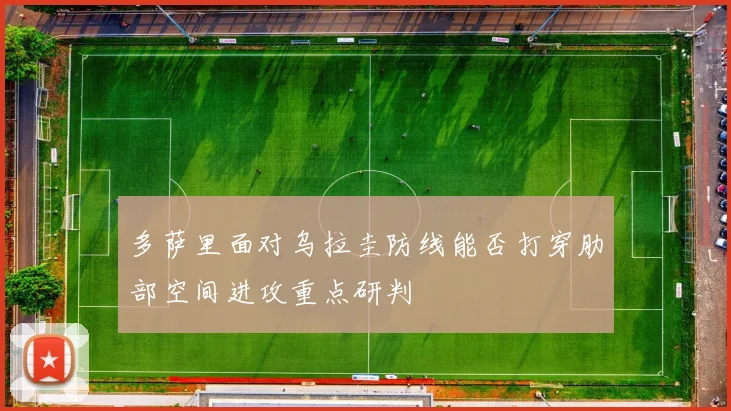 多萨里面对乌拉圭防线能否打穿肋部空间进攻重点研判