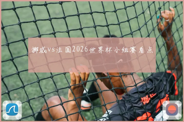 挪威vs法国2026世界杯小组赛看点