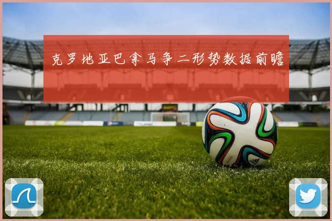 克罗地亚巴拿马争二形势数据前瞻