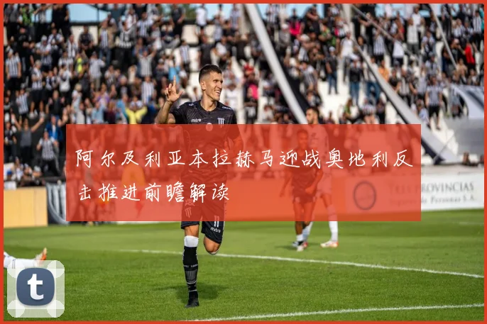 阿尔及利亚本拉赫马迎战奥地利反击推进前瞻解读