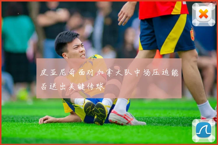皮亚尼奇面对加拿大队中场压迫能否送出关键传球